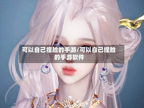 可以自己捏脸的手游/可以自己捏脸的手游软件