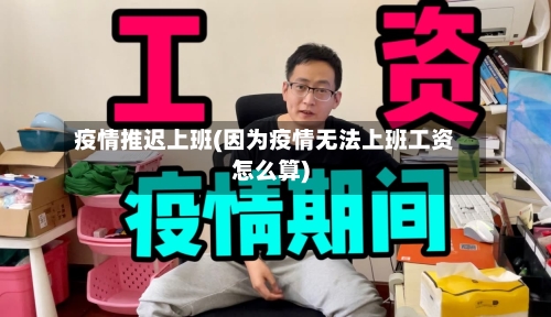 疫情推迟上班(因为疫情无法上班工资怎么算)-第3张图片