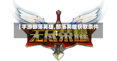 【手游部落英雄,部落英雄获取条件】