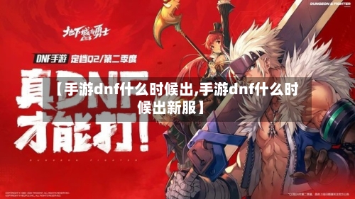 【手游dnf什么时候出,手游dnf什么时候出新服】