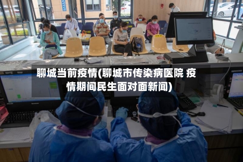 聊城当前疫情(聊城市传染病医院 疫情期间民生面对面新闻)
