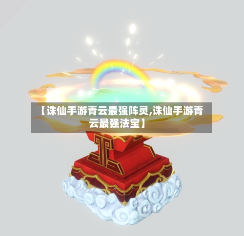 【诛仙手游青云最强阵灵,诛仙手游青云最强法宝】