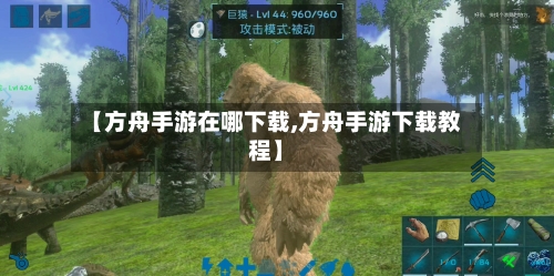 【方舟手游在哪下载,方舟手游下载教程】-第2张图片