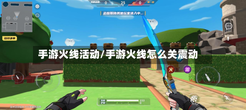 手游火线活动/手游火线怎么关震动
