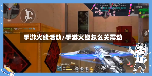 手游火线活动/手游火线怎么关震动-第2张图片