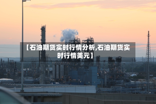 【石油期货实时行情分析,石油期货实时行情美元】-第2张图片
