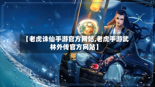 【老虎诛仙手游官方网站,老虎手游武林外传官方网站】