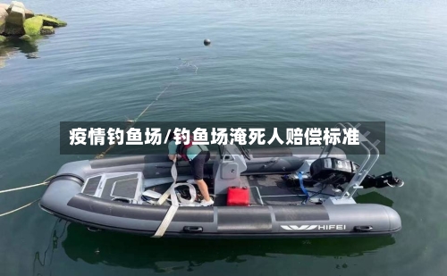 疫情钓鱼场/钓鱼场淹死人赔偿标准-第2张图片