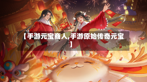 【手游元宝商人,手游原始传奇元宝】-第2张图片
