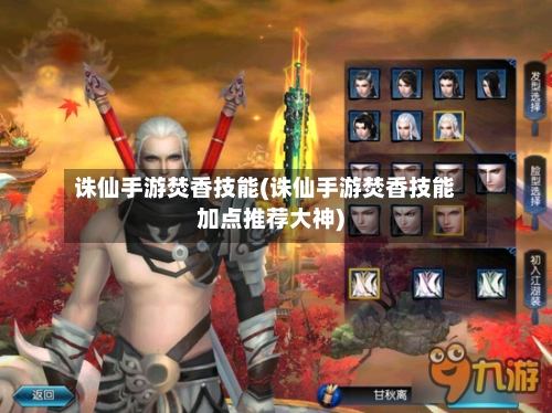 诛仙手游焚香技能(诛仙手游焚香技能加点推荐大神)