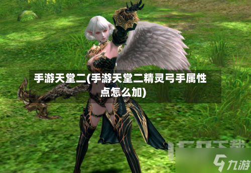 手游天堂二(手游天堂二精灵弓手属性点怎么加)-第2张图片