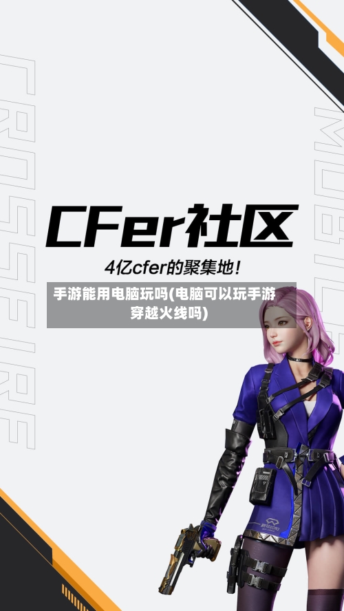 手游能用电脑玩吗(电脑可以玩手游穿越火线吗)-第2张图片