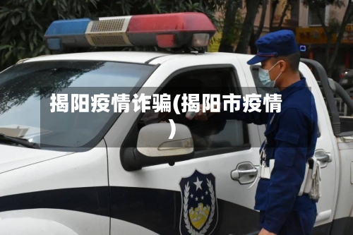 揭阳疫情诈骗(揭阳市疫情)