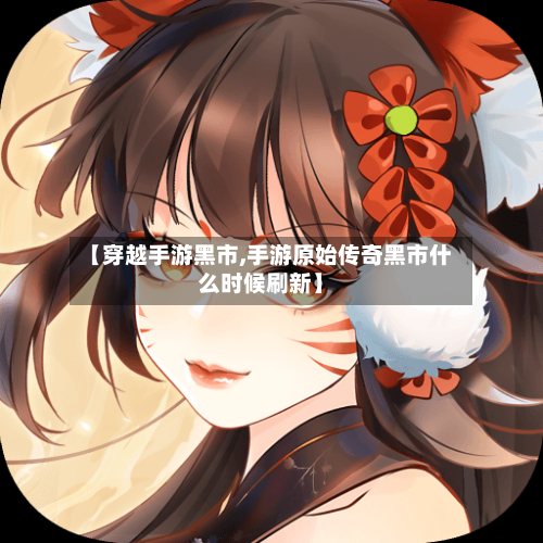 【穿越手游黑市,手游原始传奇黑市什么时候刷新】