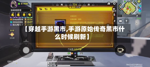 【穿越手游黑市,手游原始传奇黑市什么时候刷新】-第3张图片
