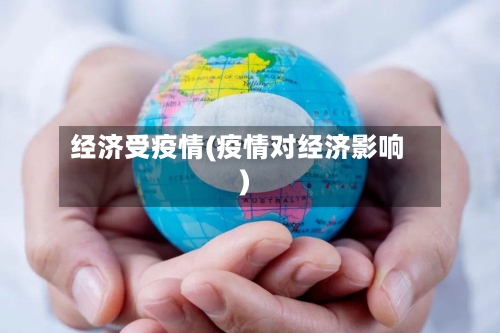 经济受疫情(疫情对经济影响)