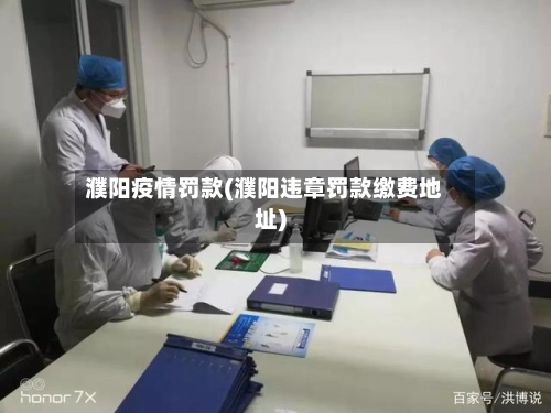 濮阳疫情罚款(濮阳违章罚款缴费地址)-第3张图片