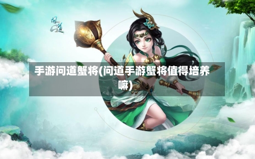 手游问道蟹将(问道手游蟹将值得培养嘛)