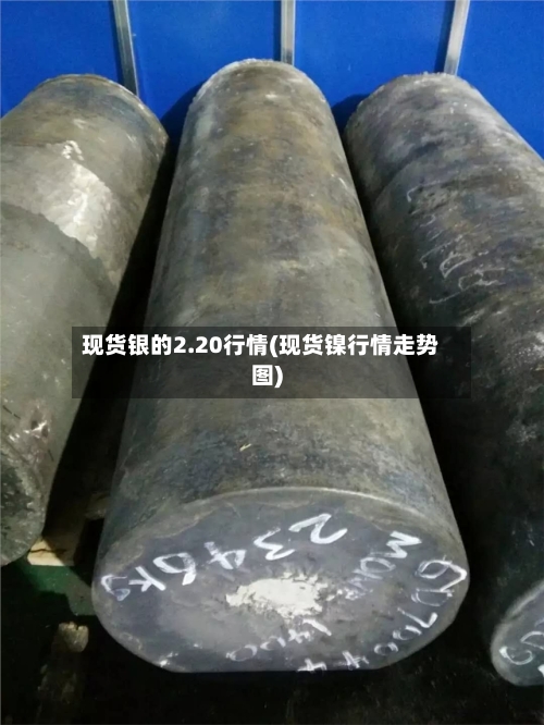 现货银的2.20行情(现货镍行情走势图)
