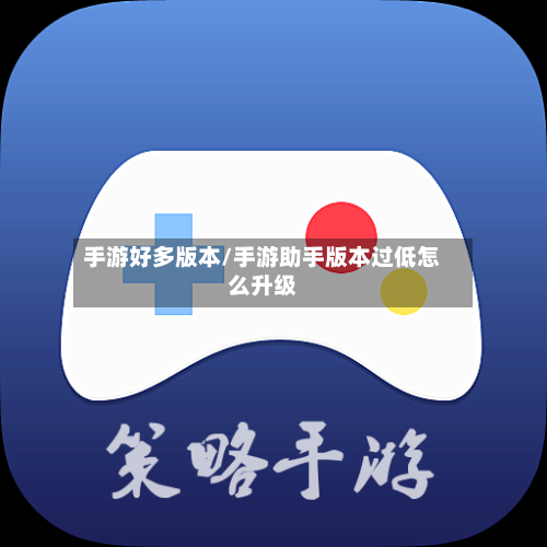 手游好多版本/手游助手版本过低怎么升级
