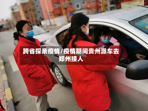 跨省探亲疫情/疫情期间贵州派车去郑州接人