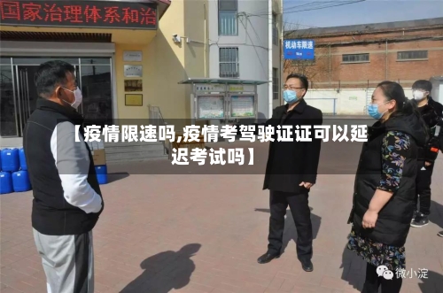 【疫情限速吗,疫情考驾驶证证可以延迟考试吗】