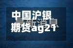 中国沪银期货ag2107最新行情/沪银期货ag888实时行情