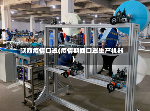 陕西疫情口罩(疫情期间口罩生产机器)-第2张图片