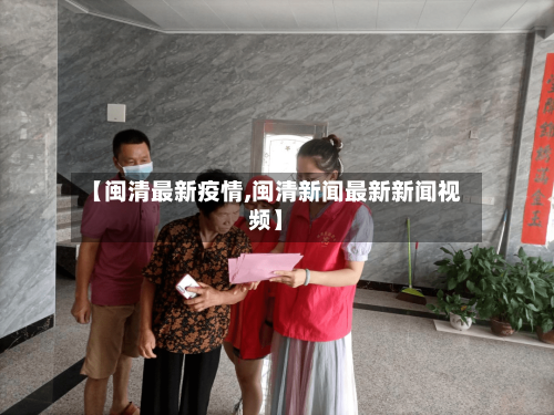 【闽清最新疫情,闽清新闻最新新闻视频】-第2张图片