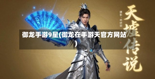 御龙手游9星(御龙在手游天官方网站)-第2张图片