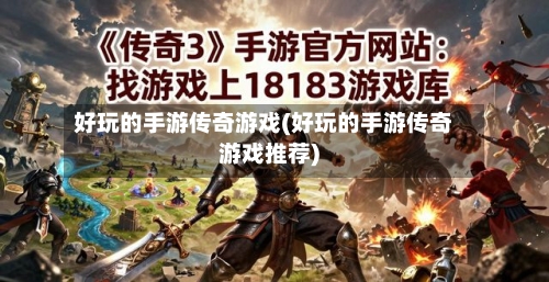 好玩的手游传奇游戏(好玩的手游传奇游戏推荐)-第2张图片