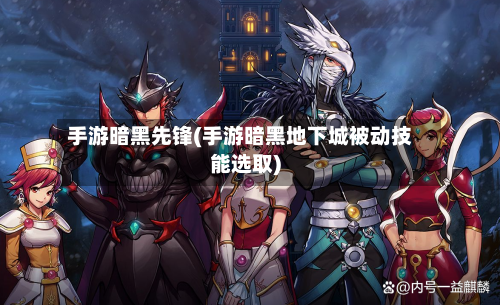 手游暗黑先锋(手游暗黑地下城被动技能选取)