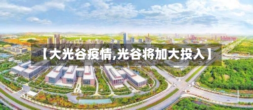 【大光谷疫情,光谷将加大投入】