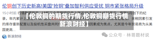 【伦敦铜的期货行情,伦敦铜期货行情新浪财经】