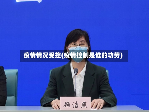 疫情情况受控(疫情控制是谁的功劳)