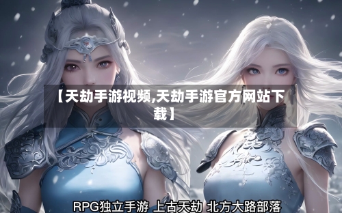 【天劫手游视频,天劫手游官方网站下载】