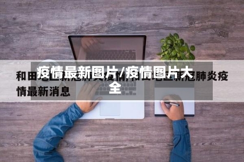 疫情最新图片/疫情图片大全