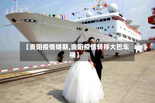 【贵阳疫情婚期,贵阳疫情转移大巴车祸】