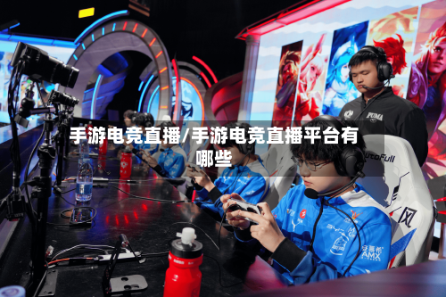 手游电竞直播/手游电竞直播平台有哪些