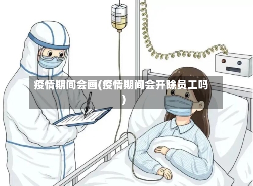 疫情期间会画(疫情期间会开除员工吗)
