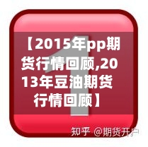 【2015年pp期货行情回顾,2013年豆油期货行情回顾】