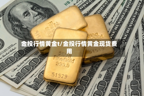 金投行情黄金t/金投行情黄金现货费用-第3张图片