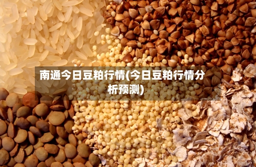 南通今日豆粕行情(今日豆粕行情分析预测)-第2张图片