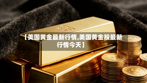 【美国黄金最新行情,美国黄金股最新行情今天】-第2张图片
