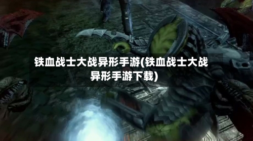 铁血战士大战异形手游(铁血战士大战异形手游下载)-第2张图片