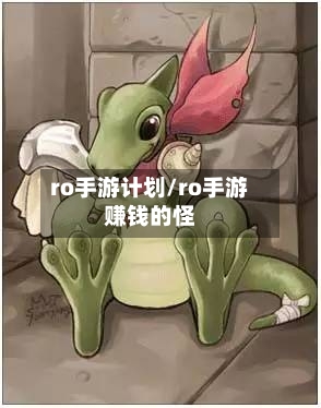 ro手游计划/ro手游赚钱的怪