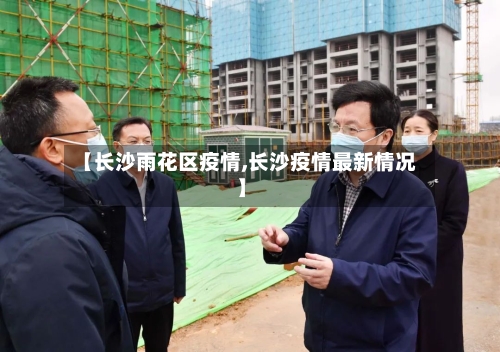 【长沙雨花区疫情,长沙疫情最新情况】-第2张图片