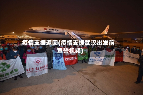 疫情支援返回(疫情支援武汉出发前宣誓视频)-第2张图片