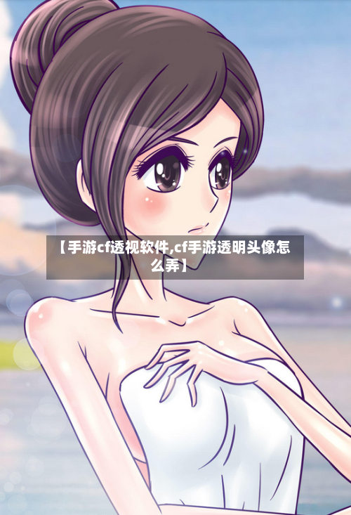 【手游cf透视软件,cf手游透明头像怎么弄】