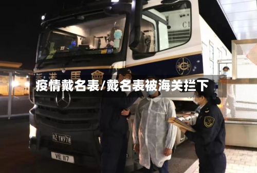 疫情戴名表/戴名表被海关拦下-第2张图片